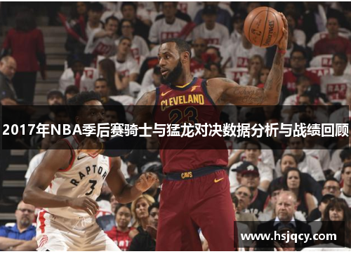 2017年NBA季后赛骑士与猛龙对决数据分析与战绩回顾