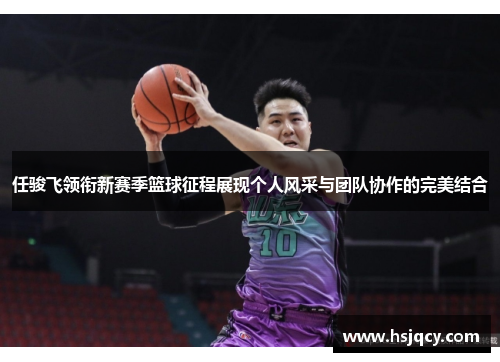 任骏飞领衔新赛季篮球征程展现个人风采与团队协作的完美结合