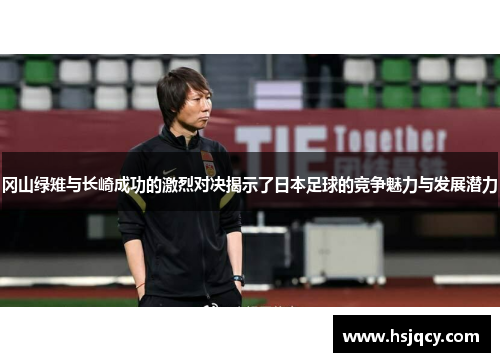 冈山绿雉与长崎成功的激烈对决揭示了日本足球的竞争魅力与发展潜力