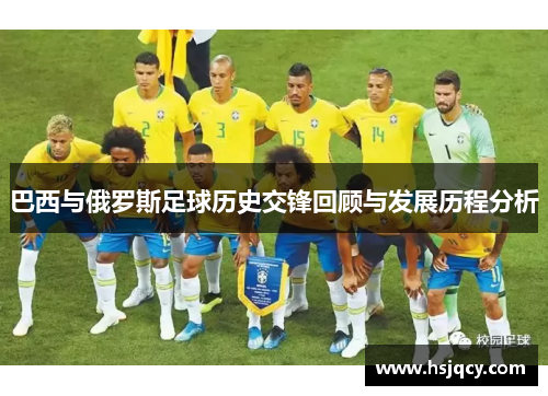 巴西与俄罗斯足球历史交锋回顾与发展历程分析