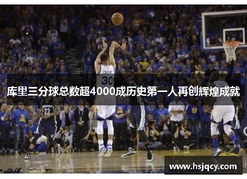 库里三分球总数超4000成历史第一人再创辉煌成就