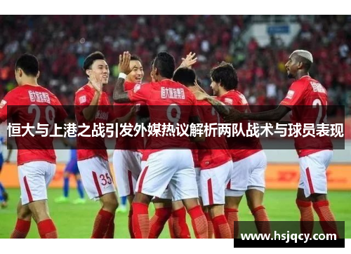 恒大与上港之战引发外媒热议解析两队战术与球员表现