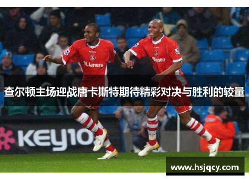 查尔顿主场迎战唐卡斯特期待精彩对决与胜利的较量