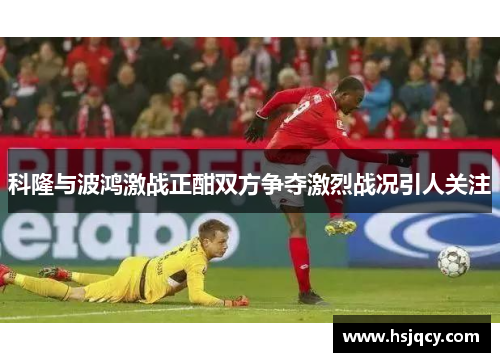 科隆与波鸿激战正酣双方争夺激烈战况引人关注