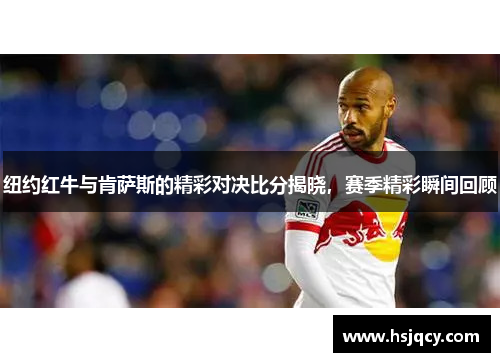 纽约红牛与肯萨斯的精彩对决比分揭晓，赛季精彩瞬间回顾