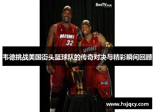 韦德挑战美国街头篮球队的传奇对决与精彩瞬间回顾