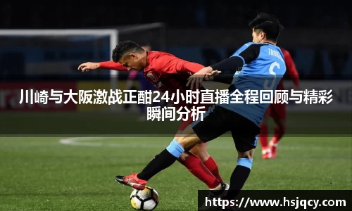 川崎与大阪激战正酣24小时直播全程回顾与精彩瞬间分析