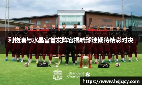 利物浦与水晶宫首发阵容揭晓球迷期待精彩对决