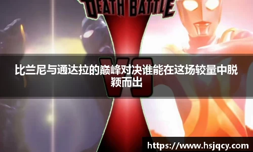 比兰尼与通达拉的巅峰对决谁能在这场较量中脱颖而出