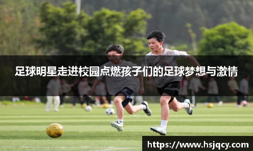 足球明星走进校园点燃孩子们的足球梦想与激情