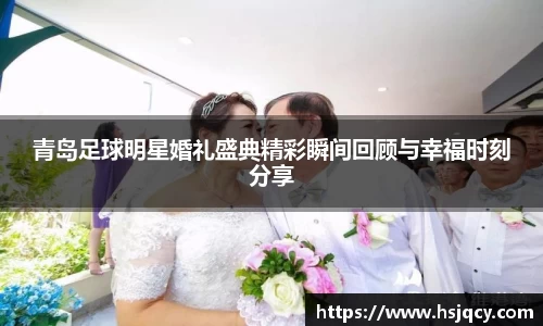 青岛足球明星婚礼盛典精彩瞬间回顾与幸福时刻分享