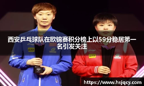 西安乒乓球队在欧锦赛积分榜上以59分稳居第一名引发关注