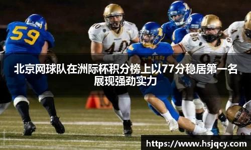 北京网球队在洲际杯积分榜上以77分稳居第一名展现强劲实力