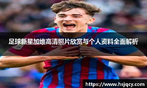 足球新星加维高清照片欣赏与个人资料全面解析